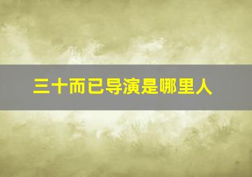 三十而已导演是哪里人