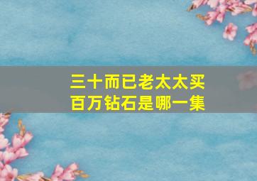 三十而已老太太买百万钻石是哪一集