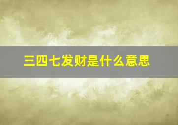 三四七发财是什么意思