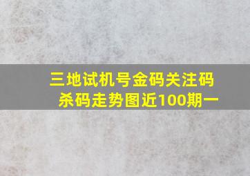 三地试机号金码关注码杀码走势图近100期一