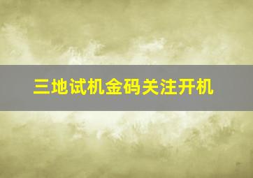 三地试机金码关注开机