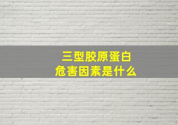 三型胶原蛋白危害因素是什么