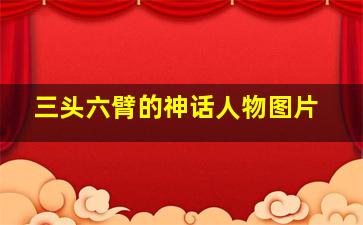 三头六臂的神话人物图片