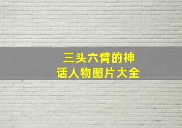 三头六臂的神话人物图片大全