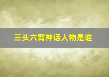 三头六臂神话人物是谁