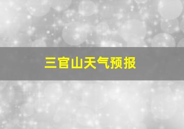 三官山天气预报