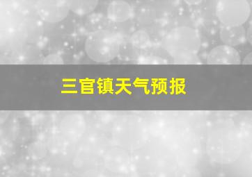 三官镇天气预报