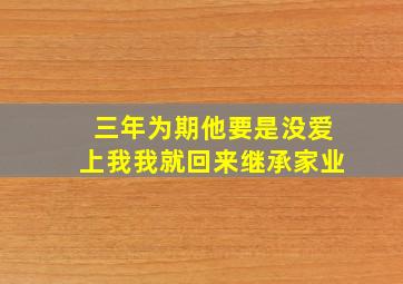 三年为期他要是没爱上我我就回来继承家业