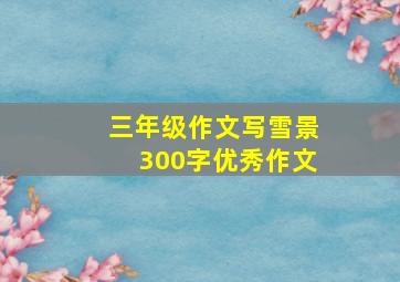 三年级作文写雪景300字优秀作文