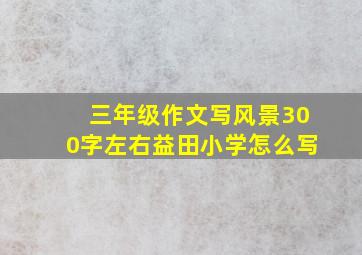 三年级作文写风景300字左右益田小学怎么写