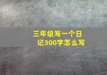 三年级写一个日记300字怎么写