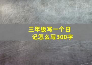 三年级写一个日记怎么写300字