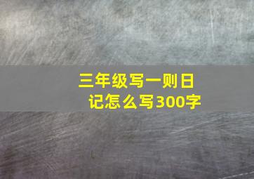 三年级写一则日记怎么写300字