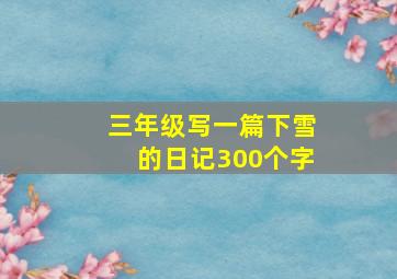 三年级写一篇下雪的日记300个字