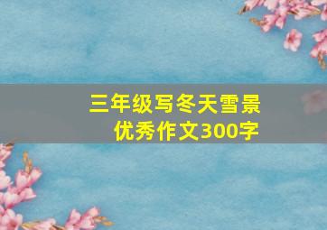 三年级写冬天雪景优秀作文300字