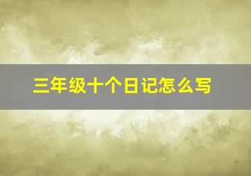 三年级十个日记怎么写