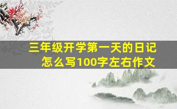 三年级开学第一天的日记怎么写100字左右作文