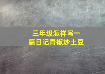 三年级怎样写一篇日记青椒炒土豆