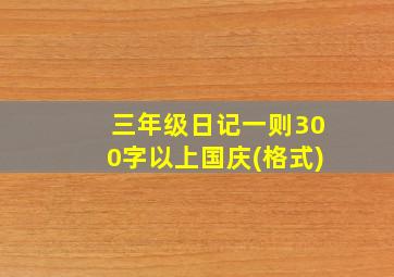 三年级日记一则300字以上国庆(格式)