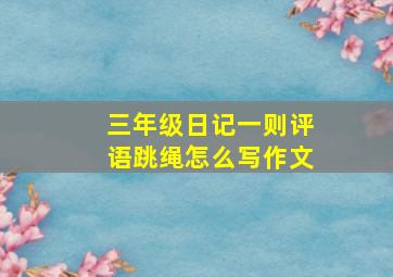 三年级日记一则评语跳绳怎么写作文