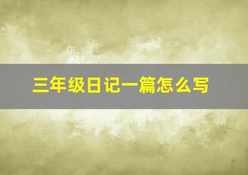 三年级日记一篇怎么写