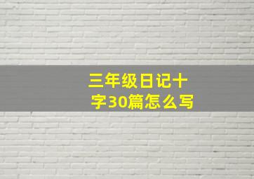 三年级日记十字30篇怎么写