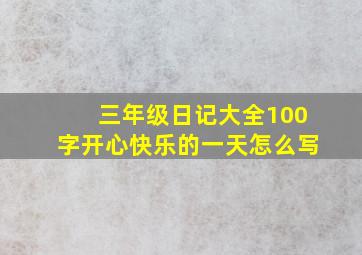 三年级日记大全100字开心快乐的一天怎么写