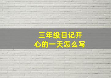 三年级日记开心的一天怎么写