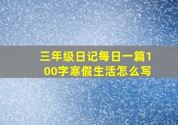 三年级日记每日一篇100字寒假生活怎么写