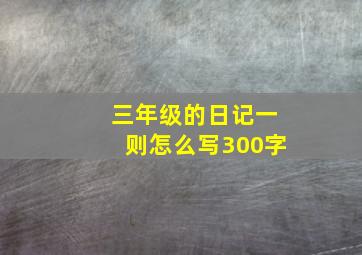 三年级的日记一则怎么写300字