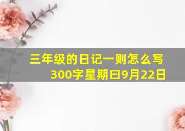 三年级的日记一则怎么写300字星期曰9月22日