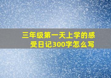 三年级第一天上学的感受日记300字怎么写