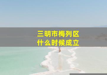 三明市梅列区什么时候成立