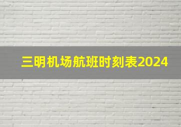 三明机场航班时刻表2024