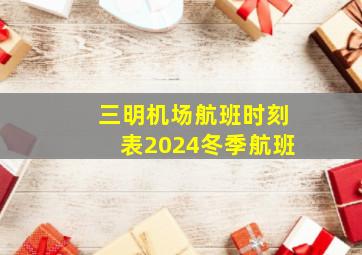 三明机场航班时刻表2024冬季航班