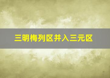 三明梅列区并入三元区