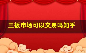 三板市场可以交易吗知乎