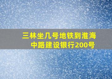 三林坐几号地铁到淮海中路建设银行200号