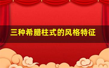 三种希腊柱式的风格特征