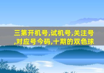 三第开机号,试机号,关注号,对应号今码,十期的双色球