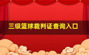 三级篮球裁判证查询入口