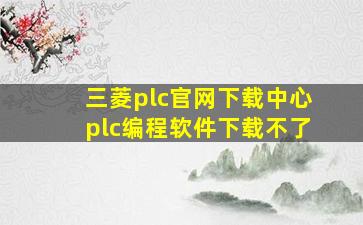 三菱plc官网下载中心plc编程软件下载不了