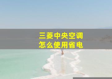 三菱中央空调怎么使用省电