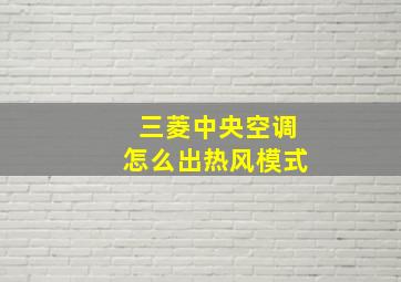 三菱中央空调怎么出热风模式