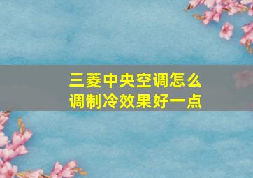 三菱中央空调怎么调制冷效果好一点