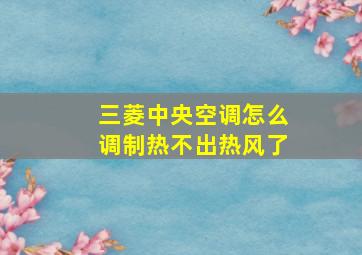 三菱中央空调怎么调制热不出热风了