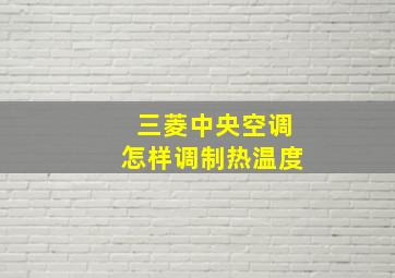 三菱中央空调怎样调制热温度