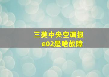 三菱中央空调报e02是啥故障