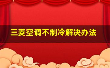 三菱空调不制冷解决办法