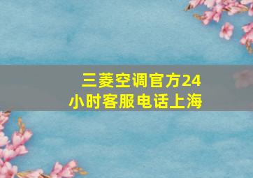 三菱空调官方24小时客服电话上海